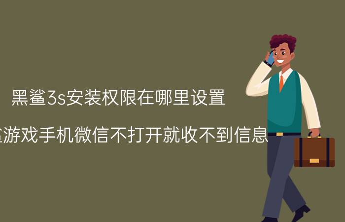 黑鲨3s安装权限在哪里设置 黑鲨游戏手机微信不打开就收不到信息？